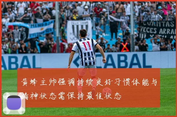 黄蜂主帅强调持续良好习惯体能与精神状态需保持最佳状态