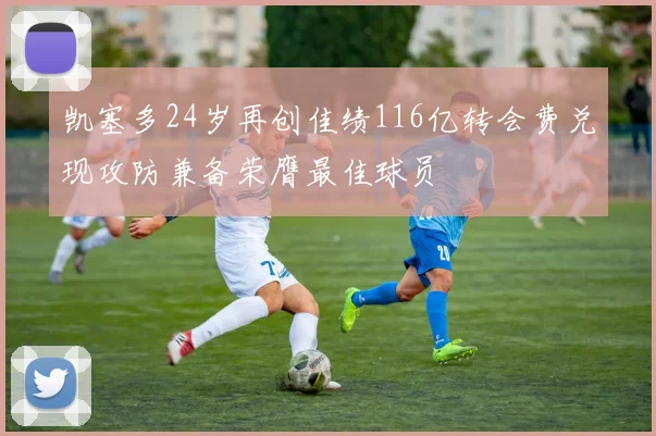 凯塞多24岁再创佳绩116亿转会费兑现攻防兼备荣膺最佳球员