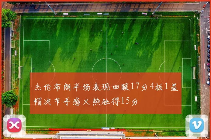 杰伦布朗半场表现回暖17分4板1盖帽次节手感火热独得15分