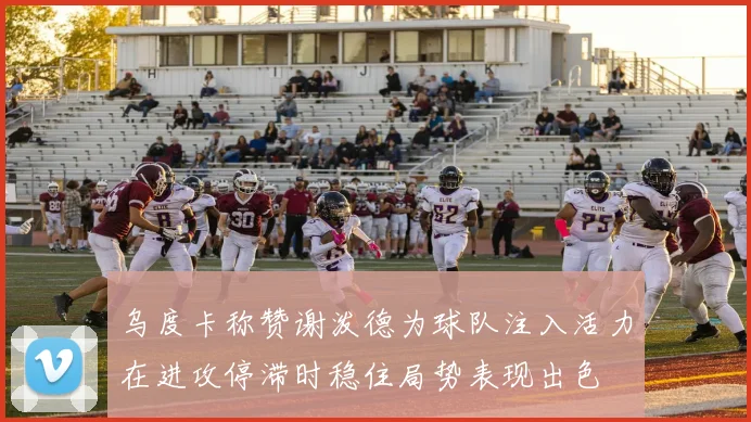 乌度卡称赞谢泼德为球队注入活力在进攻停滞时稳住局势表现出色