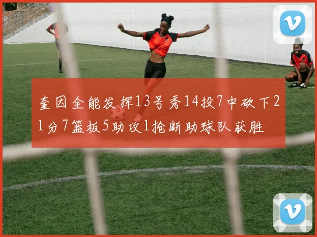 奎因全能发挥13号秀14投7中砍下21分7篮板5助攻1抢断助球队获胜