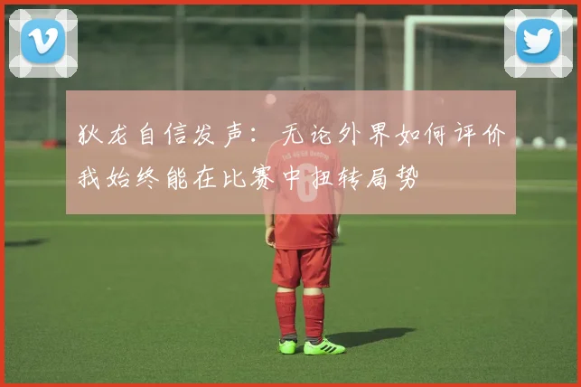 狄龙自信发声：无论外界如何评价我始终能在比赛中扭转局势