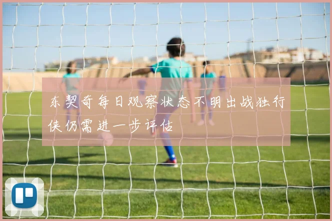 东契奇每日观察状态不明出战独行侠仍需进一步评估