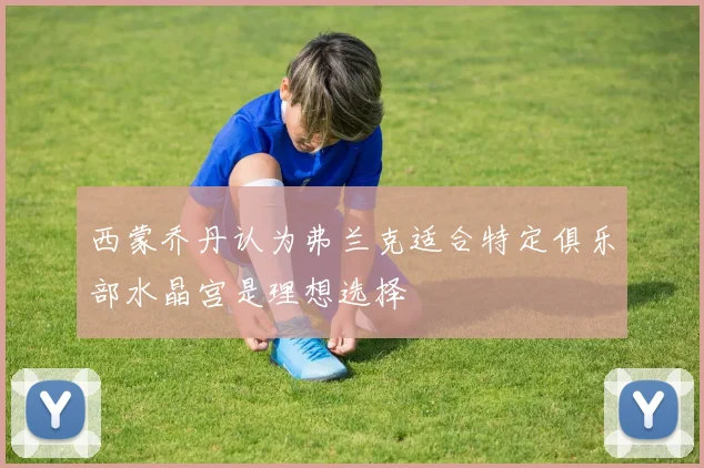 西蒙乔丹认为弗兰克适合特定俱乐部水晶宫是理想选择