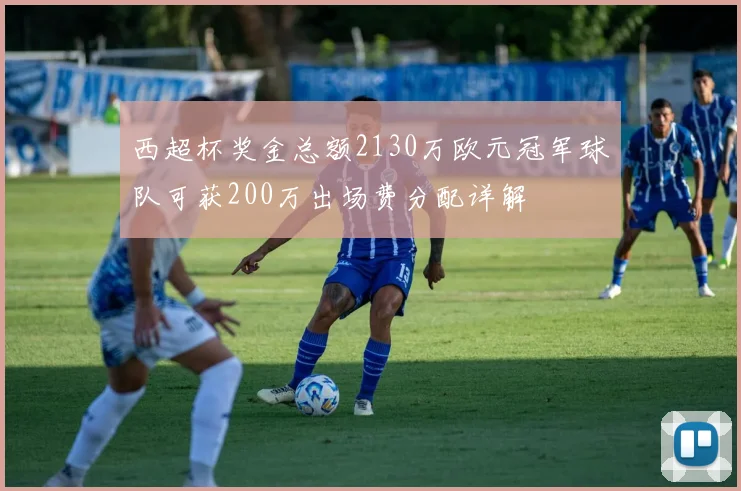 西超杯奖金总额2130万欧元冠军球队可获200万出场费分配详解