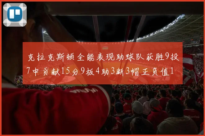 克拉克斯顿全能表现助球队获胜9投7中贡献15分9板4助3断3帽正负值1