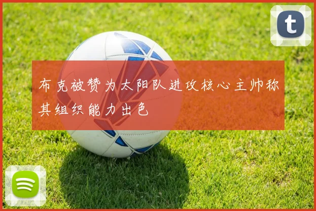 布克被赞为太阳队进攻核心主帅称其组织能力出色