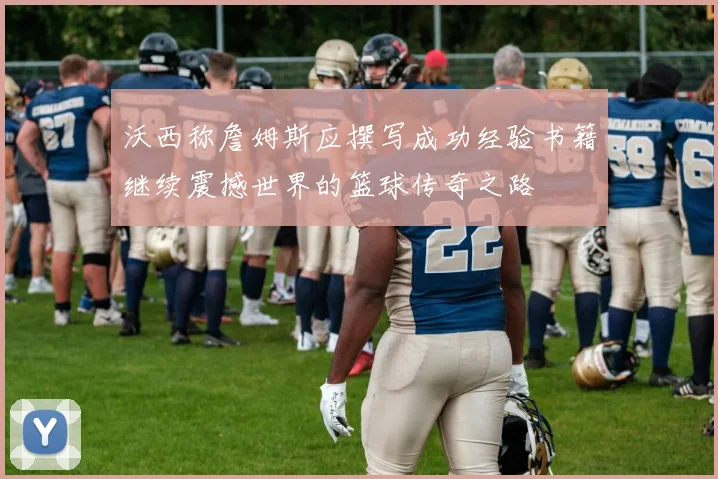 沃西称詹姆斯应撰写成功经验书籍继续震撼世界的篮球传奇之路